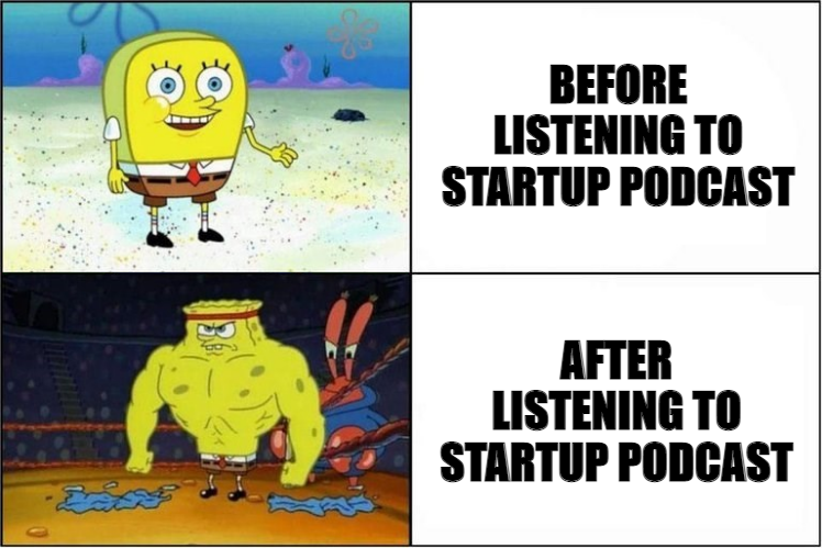 Spongebob's meme "me before vs after listening to startup podcasts"
