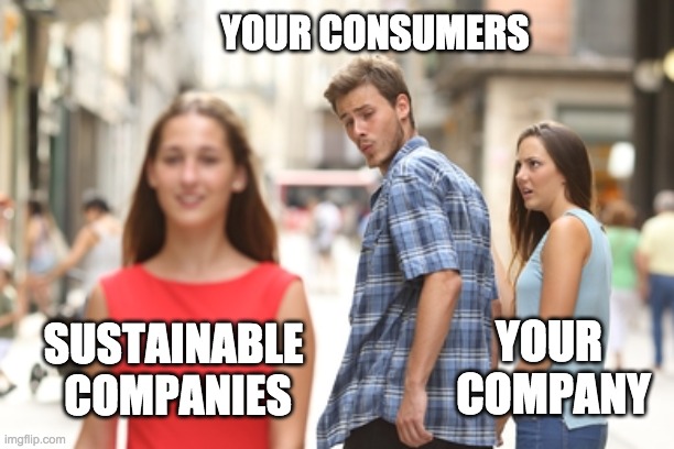 A meme: A couple, where a man represents 'your consumers' and his girlfriend - 'your company'. The man is following another girl with his eyes. The girl represents 'sustainable companies'.